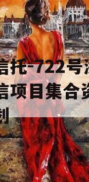 央企信托-722号浙江政信项目集合资金信托计划