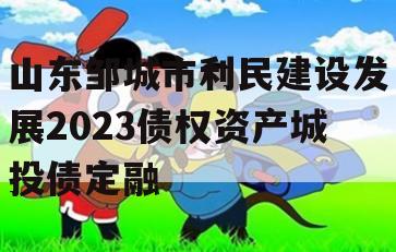 山东邹城市利民建设发展2023债权资产城投债定融