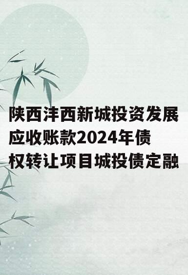 陕西沣西新城投资发展应收账款2024年债权转让项目城投债定融