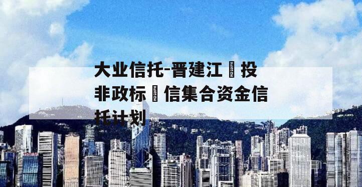 大业信托-晋建江‬投非政标‬信集合资金信托计划