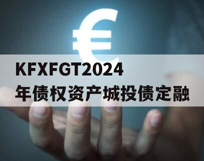 KFXFGT2024年债权资产城投债定融