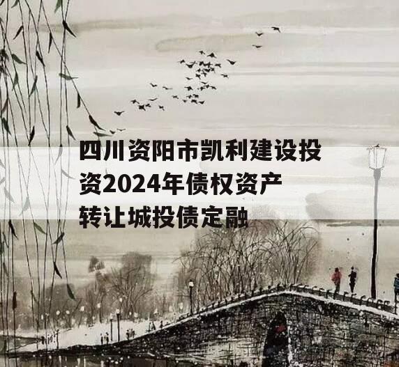 四川资阳市凯利建设投资2024年债权资产转让城投债定融