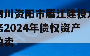 四川资阳市雁江建投水务2024年债权资产拍卖