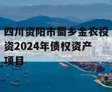 四川资阳市蜀乡金农投资2024年债权资产项目