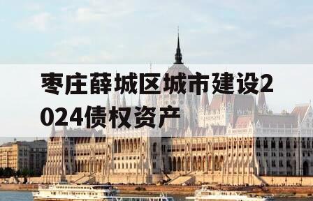 枣庄薛城区城市建设2024债权资产