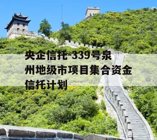 央企信托-339号泉州地级市项目集合资金信托计划