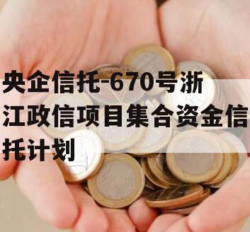 央企信托-670号浙江政信项目集合资金信托计划