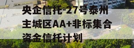 央企信托-27号泰州主城区AA+非标集合资金信托计划