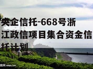 央企信托-668号浙江政信项目集合资金信托计划