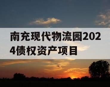 南充现代物流园2024债权资产项目