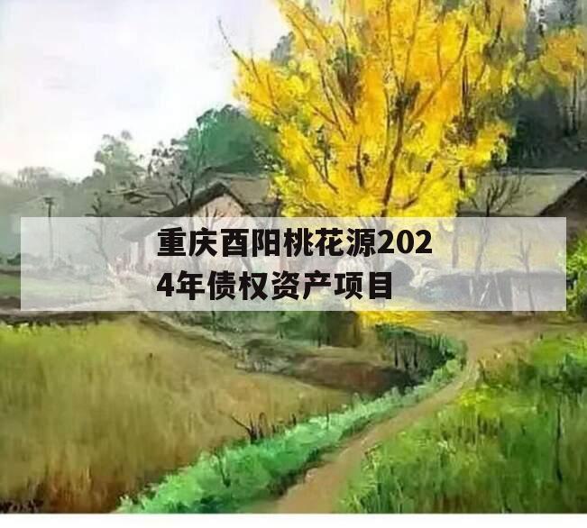 重庆酉阳桃花源2024年债权资产项目