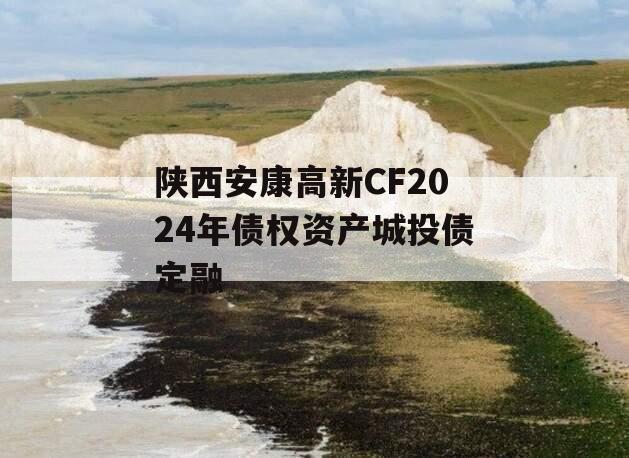 陕西安康高新CF2024年债权资产城投债定融