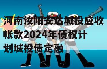 河南汝阳安达城投应收帐款2024年债权计划城投债定融