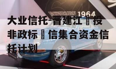 大业信托-晋建江‬投非政标‬信集合资金信托计划