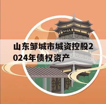 山东邹城市城资控股2024年债权资产