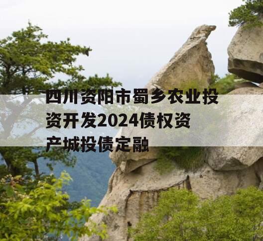 四川资阳市蜀乡农业投资开发2024债权资产城投债定融