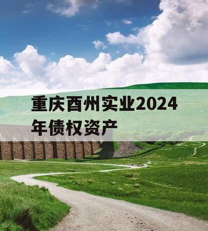 重庆酉州实业2024年债权资产