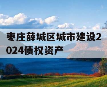 枣庄薛城区城市建设2024债权资产