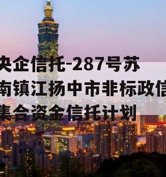 央企信托-287号苏南镇江扬中市非标政信集合资金信托计划