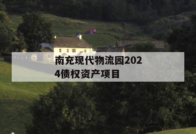 南充现代物流园2024债权资产项目