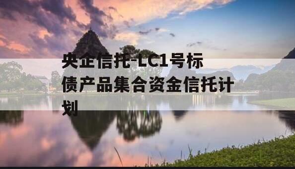 央企信托-LC1号标债产品集合资金信托计划