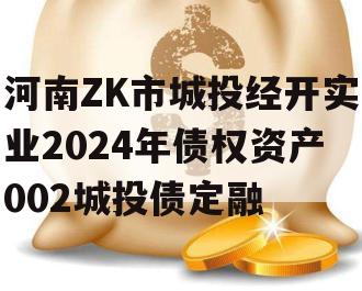 河南ZK市城投经开实业2024年债权资产002城投债定融