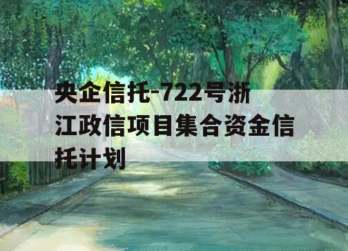 央企信托-722号浙江政信项目集合资金信托计划