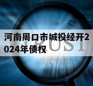 河南周口市城投经开2024年债权