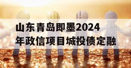 山东青岛即墨2024年政信项目城投债定融