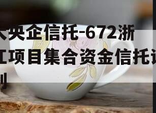 大央企信托-672浙江项目集合资金信托计划