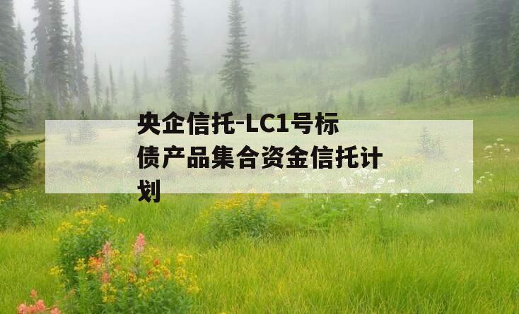 央企信托-LC1号标债产品集合资金信托计划