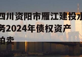 四川资阳市雁江建投水务2024年债权资产拍卖