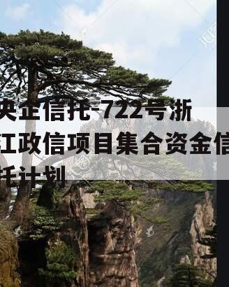 央企信托-722号浙江政信项目集合资金信托计划