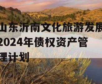 山东沂南文化旅游发展2024年债权资产管理计划