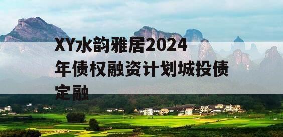 XY水韵雅居2024年债权融资计划城投债定融