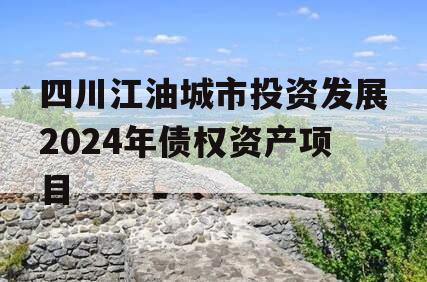 四川江油城市投资发展2024年债权资产项目