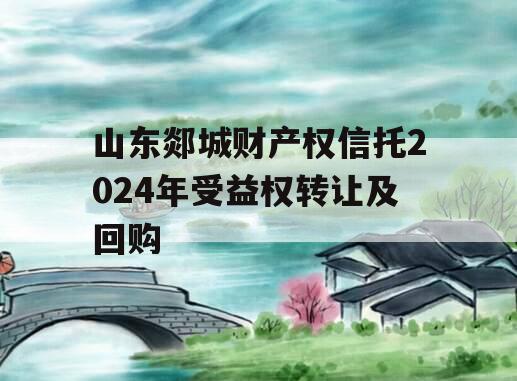 山东郯城财产权信托2024年受益权转让及回购