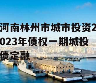 河南林州市城市投资2023年债权一期城投债定融