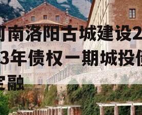 河南洛阳古城建设2023年债权一期城投债定融