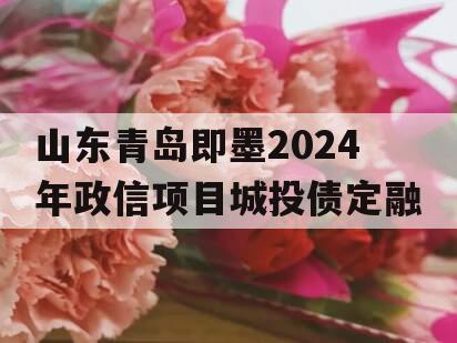 山东青岛即墨2024年政信项目城投债定融