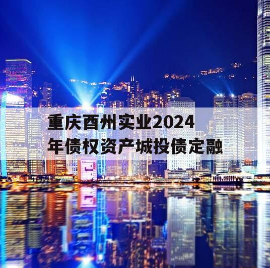 重庆酉州实业2024年债权资产城投债定融