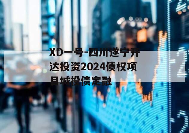 XD一号-四川遂宁开达投资2024债权项目城投债定融