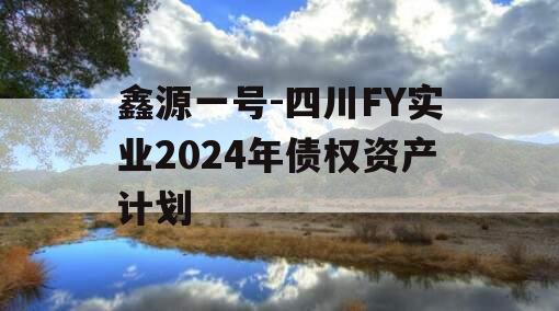 鑫源一号-四川FY实业2024年债权资产计划