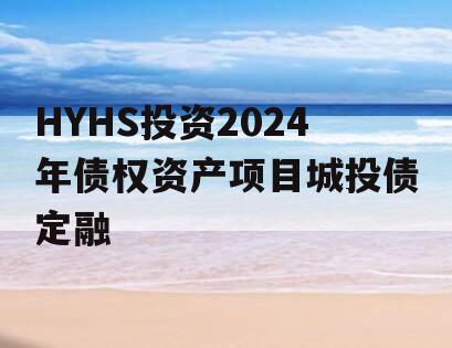 HYHS投资2024年债权资产项目城投债定融