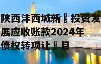 陕西沣西城新‬投资发展应收账款2024年债权转项让‬目