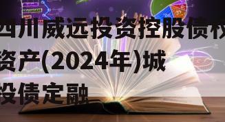 四川威远投资控股债权资产(2024年)城投债定融