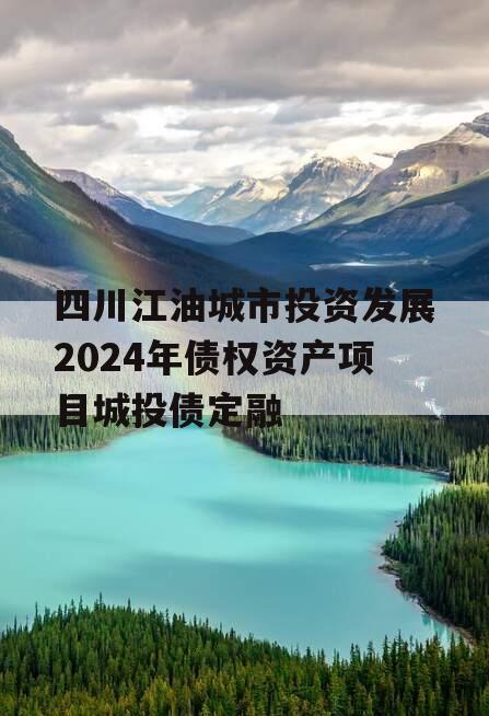 四川江油城市投资发展2024年债权资产项目城投债定融