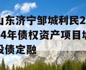 山东济宁邹城利民2024年债权资产项目城投债定融