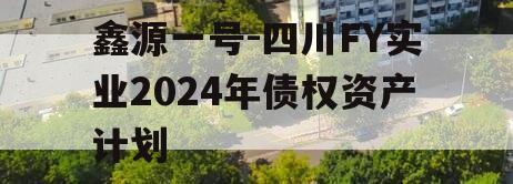 鑫源一号-四川FY实业2024年债权资产计划