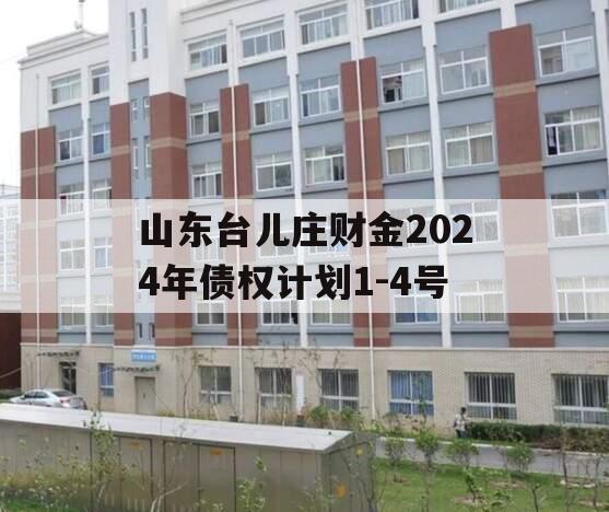 山东台儿庄财金2024年债权计划1-4号